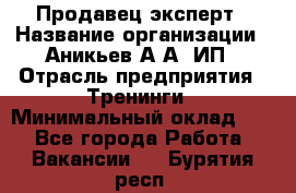 Продавец-эксперт › Название организации ­ Аникьев А.А, ИП › Отрасль предприятия ­ Тренинги › Минимальный оклад ­ 1 - Все города Работа » Вакансии   . Бурятия респ.